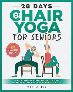 28 Days of Chair Yoga For Seniors Build Strength, Boost Flexibility, and Increase Balance in Just 10 Minutes a Day