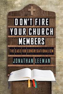 Don't Fire Your Church Members The Case for Congregationalism