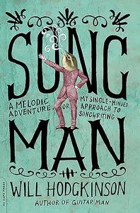 Song Man A Melodic Adventure, or, My Single-Minded Approach to Songwriting