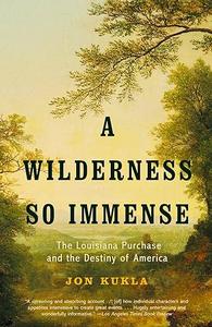 A Wilderness So Immense The Louisiana Purchase and the Destiny of America
