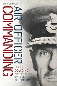Air Officer Commanding Hugh Dowding, Architect of the Battle of Britain