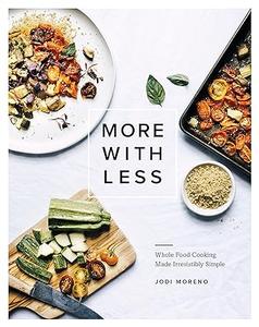 More with Less Whole Food Cooking Made Irresistibly Simple 