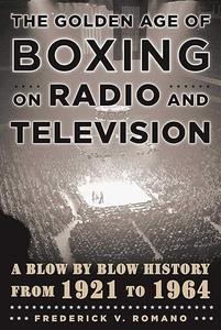 The Golden Age of Boxing on Radio and Television A Blow–by–Blow History from 1921 to 1964