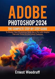 Adobe Photoshop 2024 The Complete Step-by-Step Guide