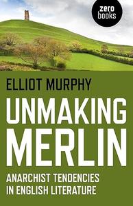 Unmaking Merlin Anarchist Tendencies in English Literature