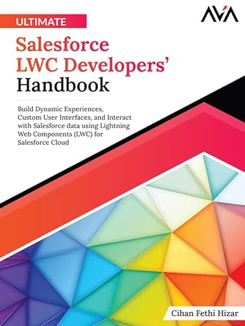 Ultimate Salesforce LWC Developers' Handbook: Build Dynamic Experiences, Custom User Interfaces, and Interact with Salesforce