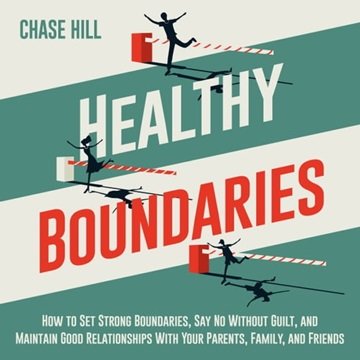 Healthy Boundaries: How to Set Strong Boundaries, Say No Without Guilt, and Maintain Good Relatio...