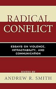 Radical Conflict Essays on Violence, Intractability, and Communication