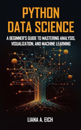 Python Data Science: A Beginner's Guide to Mastering Analysis, Visualization, and Machine Learning