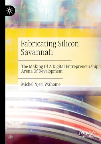 Fabricating Silicon Savannah The Making Of A Digital Entrepreneurship Arena Of Development