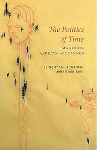 The Politics of Time Imagining African Becomings