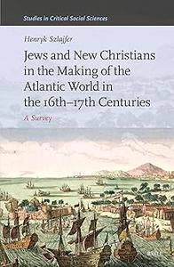 Jews and New Christians in the Making of the Atlantic World in the 16th–17th Centuries A Survey
