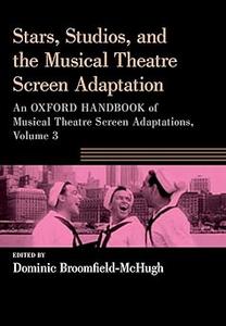 Stars, Studios, and the Musical Theatre Screen Adaptation An Oxford Handbook of Musical Theatre Screen Adaptations, Vol 3