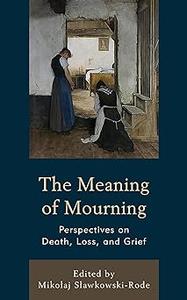 The Meaning of Mourning Perspectives on Death, Loss, and Grief