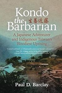 Kondo the Barbarian A Japanese Adventurer and Indigenous Taiwan's Bloodiest Uprising