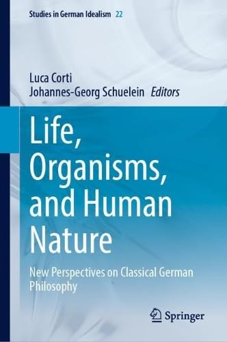Life, Organisms, and Human Nature New Perspectives on Classical German Philosophy