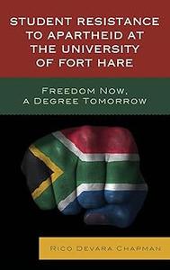 Student Resistance to Apartheid at the University of Fort Hare Freedom Now, a Degree Tomorrow