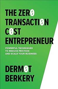 The Zero Transaction Cost Entrepreneur Powerful Techniques to Reduce Friction and Scale Your Business