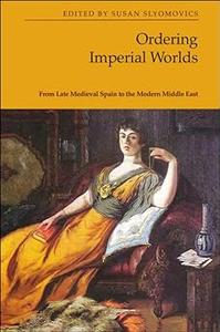 Ordering Imperial Worlds From Late Medieval Spain to the Modern Middle East