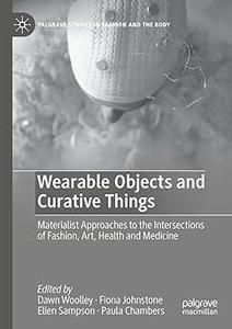 Wearable Objects and Curative Things Materialist Approaches to the Intersections of Fashion, Art, Health and Medicine