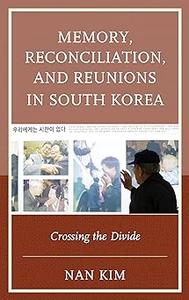 Memory, Reconciliation, and Reunions in South Korea Crossing the Divide