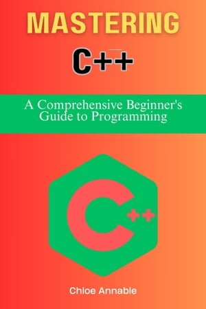 Mastering C++: A Comprehensive Beginner's Guide to Programming