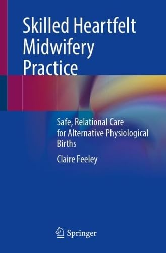Skilled Heartfelt Midwifery Practice Safe, Relational Care for Alternative Physiological Births