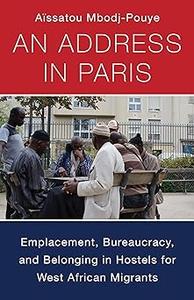 An Address in Paris Emplacement, Bureaucracy, and Belonging in Hostels for West African Migrants