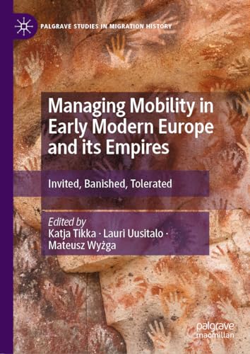 Managing Mobility in Early Modern Europe and its Empires Invited, Banished, Tolerated