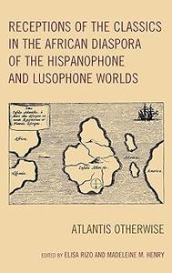 Receptions of the Classics in the African Diaspora of the Hispanophone and Lusophone Worlds Atlantis Otherwise