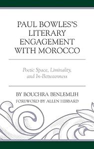 Paul Bowles's Literary Engagement with Morocco Poetic Space, Liminality, and In–Betweenness