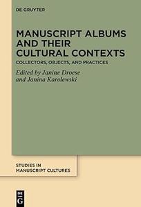 Manuscript Albums and their Cultural Contexts Collectors, Objects, and Practices