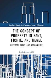 The Concept of Property in Kant, Fichte, and Hegel Freedom, Right, and Recognition