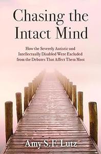 Chasing the Intact Mind How the Severely Autistic and Intellectually Disabled Were Excluded from the Debates That Affec
