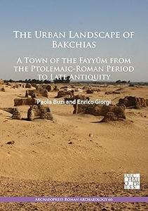 The Urban Landscape of Bakchias A Town of the Fayyūm from the Ptolemaic–Roman Period to Late Antiquity A Town of the F