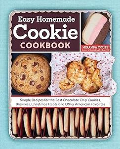 The Easy Homemade Cookie Cookbook Simple Recipes for the Best Chocolate Chip Cookies, Brownies, Christmas Treats and Ot