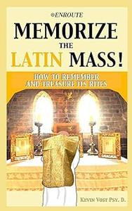 Memorize the Latin Mass How to Remember and Treasure its Rites