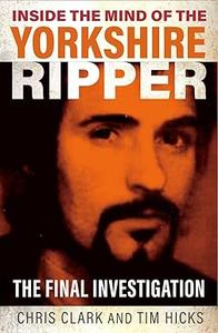 Inside the Mind of the Yorkshire Ripper The Final Investigation