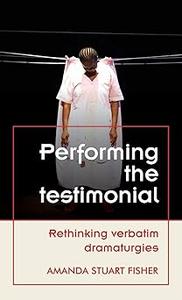 Performing the testimonial Rethinking verbatim dramaturgies