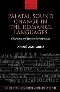 Palatal Sound Change in the Romance Languages Synchronic and Diachronic Perspectives