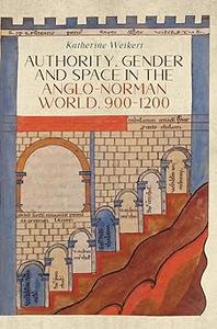 Authority, Gender and Space in the Anglo-Norman World, 900-1200