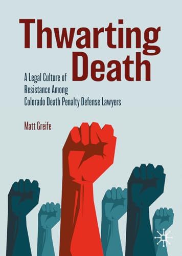 Thwarting Death A Legal Culture of Resistance Among Colorado Death Penalty Defense Lawyers