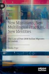 New Migrations, New Multilingual Practices, New Identities The Case of Post–2008 Italian Migrants in London
