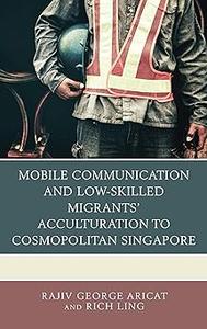 Mobile Communication and Low–Skilled Migrants' Acculturation to Cosmopolitan Singapore