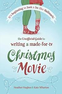 It's Beginning to Look a Lot Like Hallmark! Writing a Made–for–TV Christmas Movie The Unofficial Guide