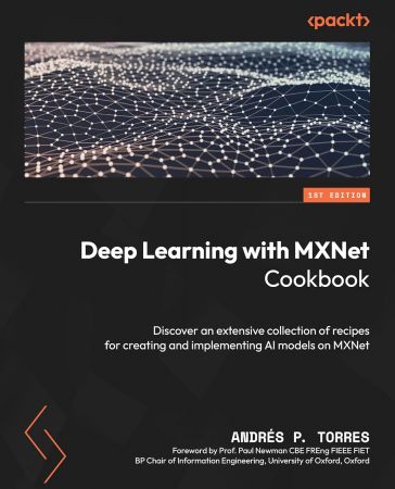 Deep Learning with MXNet Cookbook: Deep dive into a variety of recipes to Build, Train, and Deploy Scalable AI models