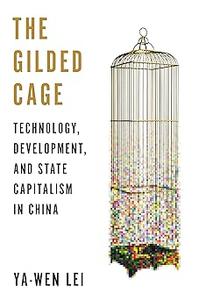 The Gilded Cage Technology, Development, and State Capitalism in China
