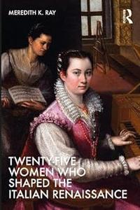 Twenty–Five Women Who Shaped the Italian Renaissance
