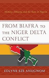 From Biafra to the Niger Delta Conflict Memory, Ethnicity, and the State in Nigeria