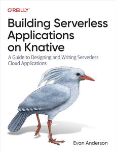 Building Serverless Applications on Knative: A Guide to Designing and Writing Serverless Cloud Applications (PDF)